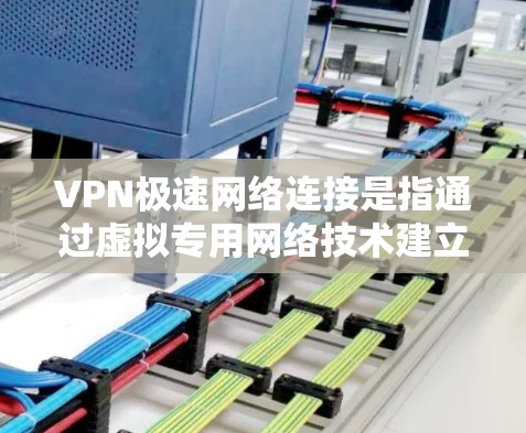 VPN极速网络连接是指通过虚拟专用网络技术建立快速、安全的网络连接,确保用户在公共网络环境中也能享有高性能和数据保护的体验。以下是详细的分步解释