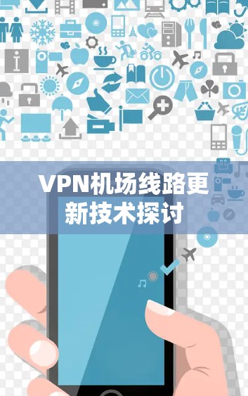 VPN机场线路更新技术探讨 VPN机场线路更新技术探讨