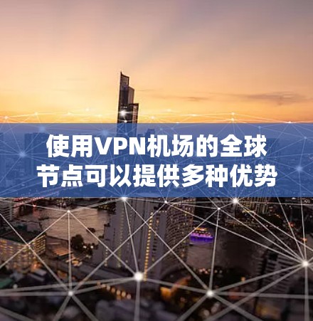 使用VPN机场的全球节点可以提供多种优势,但也需要考虑几个关键因素来确保最佳的使用体验。以下是对VPN机场全球节点使用的详细分析和建议 使用VPN机场的全球节点可以提供多种优势,但也需要考虑几个关键因素来确保最佳的使用体验。以下是对VPN机场全球节点使用的详细分析和建议