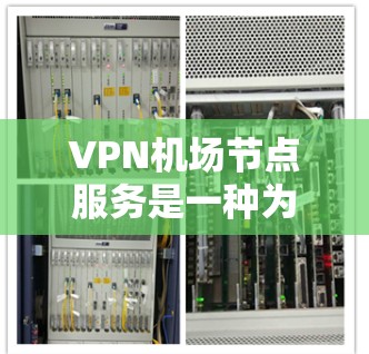 VPN机场节点服务是一种为旅客提供在机场环境下安全、稳定互联网访问的解决方案。以下是对该服务的详细总结 VPN机场节点服务是一种为旅客提供在机场环境下安全、稳定互联网访问的解决方案。以下是对该服务的详细总结