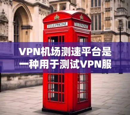 VPN机场测速平台是一种用于测试VPN服务速度、稳定性和性能的工具。这些平台通常提供在线测试服务，帮助用户或企业评估不同VPN服务提供商的表现。以下是一些常见的VPN机场测速平台