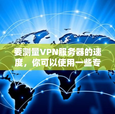 要测量VPN服务器的速度，你可以使用一些专门的测试工具或VPN测速网站。以下是一些常用的方法和工具