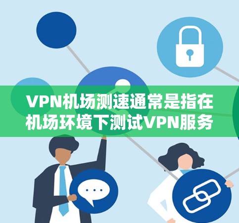 VPN机场测速通常是指在机场环境下测试VPN服务的速度和性能。以下是一些相关的信息和建议,帮助你更好地理解和执行VPN机场测速 VPN机场测速通常是指在机场环境下测试VPN服务的速度和性能。以下是一些相关的信息和建议,帮助你更好地理解和执行VPN机场测速