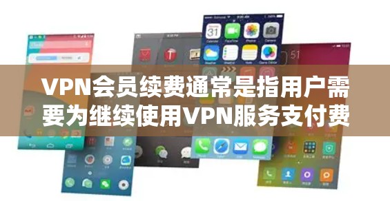 VPN会员续费通常是指用户需要为继续使用VPN服务支付费用。以下是一些可能的原因和步骤 VPN会员续费通常是指用户需要为继续使用VPN服务支付费用。以下是一些可能的原因和步骤