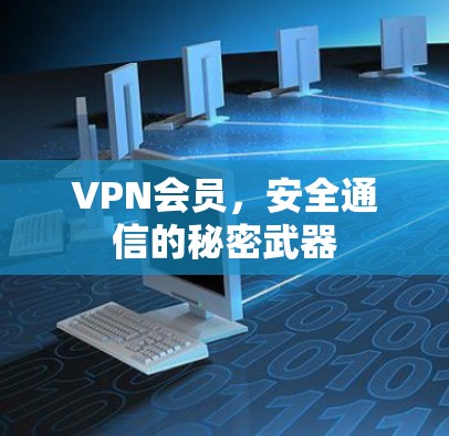 VPN会员,安全通信的秘密武器 VPN会员,安全通信的秘密武器