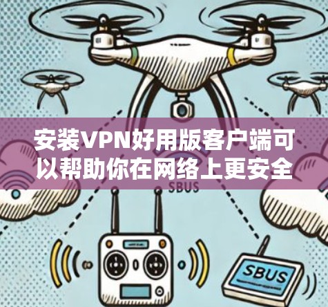 安装VPN好用版客户端可以帮助你在网络上更安全地访问受限制的资源。以下是安装步骤