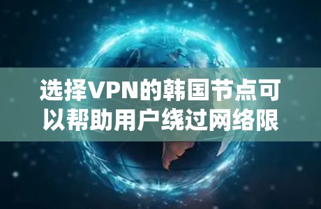 选择VPN的韩国节点可以帮助用户绕过网络限制,访问受限内容,同时保护隐私和安全。以下是详细的步骤和注意事项 选择VPN的韩国节点可以帮助用户绕过网络限制,访问受限内容,同时保护隐私和安全。以下是详细的步骤和注意事项