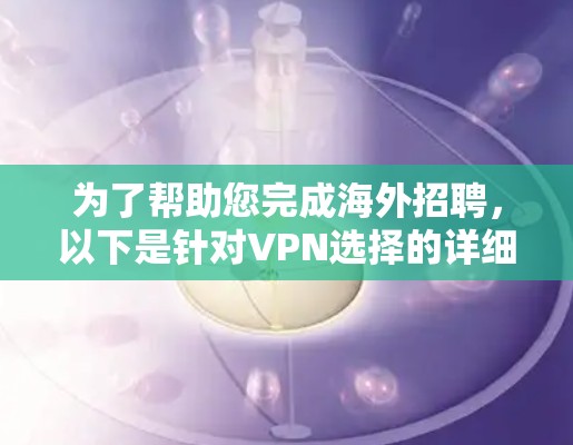 为了帮助您完成海外招聘,以下是针对VPN选择的详细建议和结论 为了帮助您完成海外招聘,以下是针对VPN选择的详细建议和结论