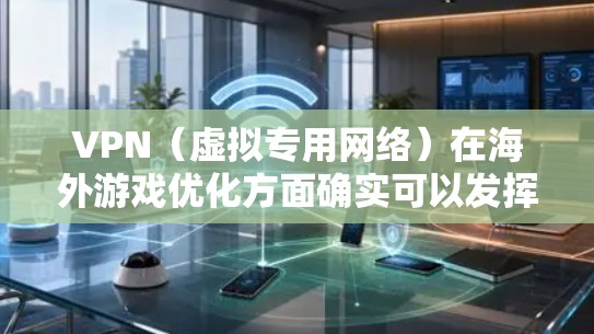VPN(虚拟专用网络)在海外游戏优化方面确实可以发挥一定作用,特别是对于一些受地区限制或网络环境差的游戏。以下是一些关于VPN在海外游戏优化的主要方面和建议 VPN(虚拟专用网络)在海外游戏优化方面确实可以发挥一定作用,特别是对于一些受地区限制或网络环境差的游戏。以下是一些关于VPN在海外游戏优化的主要方面和建议