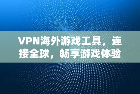VPN海外游戏工具，连接全球，畅享游戏体验
