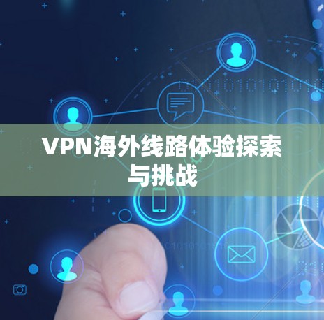 VPN海外线路体验探索与挑战