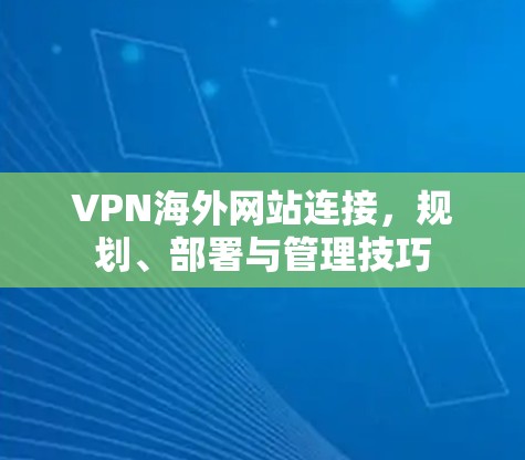 VPN海外网站连接，规划、部署与管理技巧