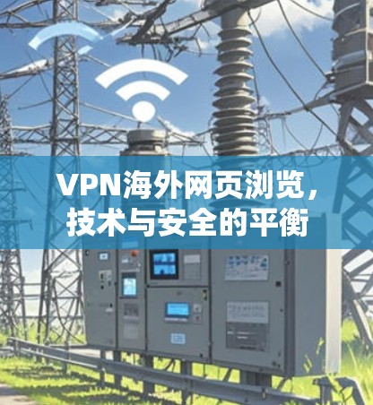 VPN海外网页浏览,技术与安全的平衡 VPN海外网页浏览,技术与安全的平衡