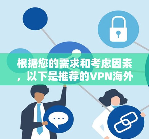 根据您的需求和考虑因素,以下是推荐的VPN海外网络客户端的几种选择 根据您的需求和考虑因素,以下是推荐的VPN海外网络客户端的几种选择