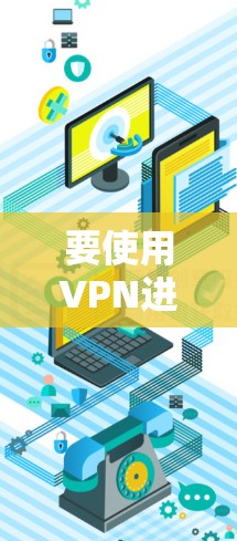 要使用VPN进入海外网络,您可以按照以下步骤操作 要使用VPN进入海外网络,您可以按照以下步骤操作