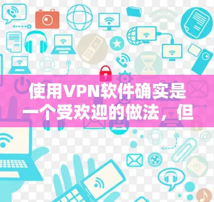 使用VPN软件确实是一个受欢迎的做法,但同时也伴随着一些法律、安全和技术方面的考虑。以下是关于使用VPN的详细指南,帮助您做出明智的决定 使用VPN软件确实是一个受欢迎的做法,但同时也伴随着一些法律、安全和技术方面的考虑。以下是关于使用VPN的详细指南,帮助您做出明智的决定
