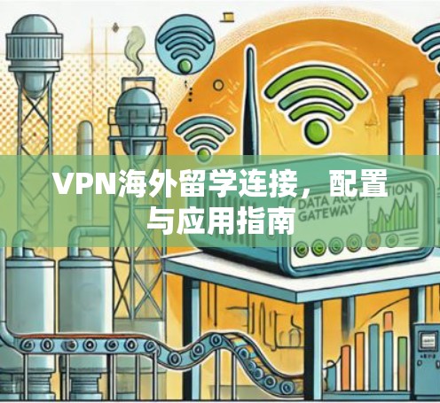 VPN海外留学连接,配置与应用指南 VPN海外留学连接,配置与应用指南