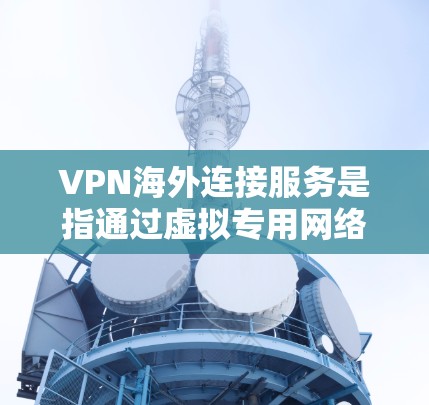 VPN海外连接服务是指通过虚拟专用网络技术,为用户提供安全、稳定地访问国外服务器或网络的解决方案。以下是关于VPN海外连接服务的详细介绍 VPN海外连接服务是指通过虚拟专用网络技术,为用户提供安全、稳定地访问国外服务器或网络的解决方案。以下是关于VPN海外连接服务的详细介绍