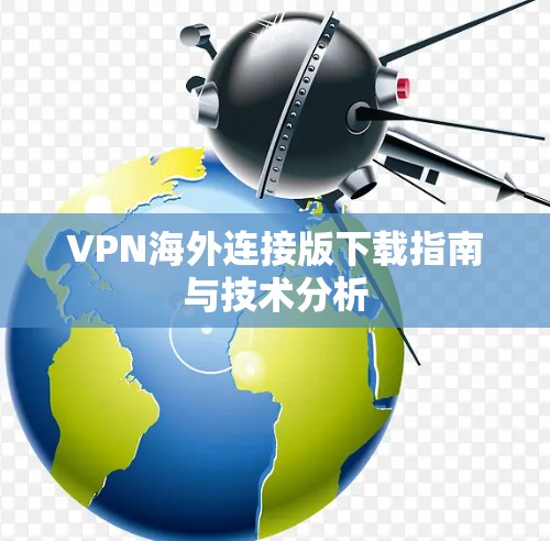 VPN海外连接版下载指南与技术分析 VPN海外连接版下载指南与技术分析