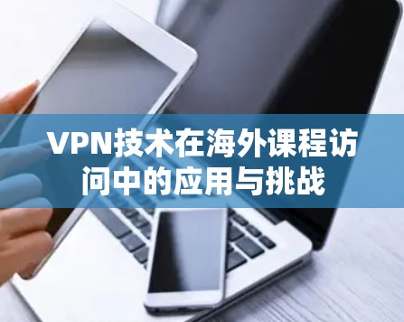 VPN技术在海外课程访问中的应用与挑战 VPN技术在海外课程访问中的应用与挑战