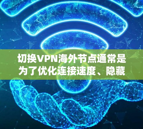 切换VPN海外节点通常是为了优化连接速度、隐藏IP地址或绕过网络限制。以下是切换海外节点的分步指南 切换VPN海外节点通常是为了优化连接速度、隐藏IP地址或绕过网络限制。以下是切换海外节点的分步指南