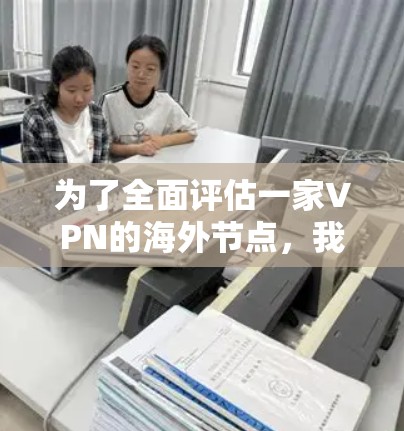 为了全面评估一家VPN的海外节点，我从多个维度进行了测试和分析，以下是评测结果
