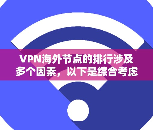 VPN海外节点的排行涉及多个因素,以下是综合考虑后的排名和评估 VPN海外节点的排行涉及多个因素,以下是综合考虑后的排名和评估