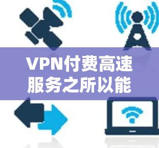 VPN付费高速服务之所以能够提供更快的速度,是因为付费服务能够提供更多的资源和优化。以下是详细的分析 VPN付费高速服务之所以能够提供更快的速度,是因为付费服务能够提供更多的资源和优化。以下是详细的分析