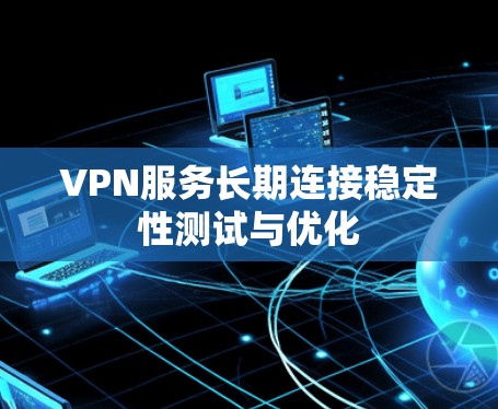 VPN服务长期连接稳定性测试与优化 VPN服务长期连接稳定性测试与优化