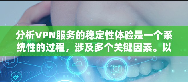 分析VPN服务的稳定性体验是一个系统性的过程,涉及多个关键因素。以下是对各个方面的逐步分析和总结 分析VPN服务的稳定性体验是一个系统性的过程,涉及多个关键因素。以下是对各个方面的逐步分析和总结