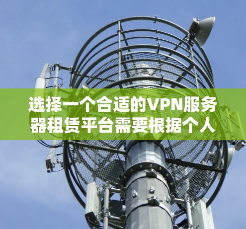 选择一个合适的VPN服务器租赁平台需要根据个人或企业的具体需求进行综合考量。以下是一个分步的选择指南,帮助您找到最适合的解决方案 选择一个合适的VPN服务器租赁平台需要根据个人或企业的具体需求进行综合考量。以下是一个分步的选择指南,帮助您找到最适合的解决方案