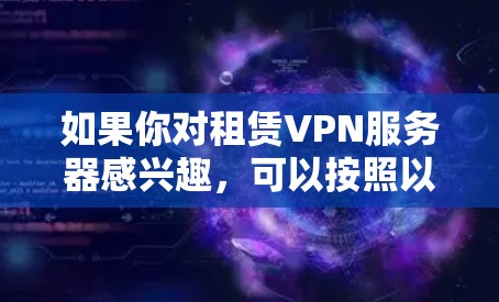 如果你对租赁VPN服务器感兴趣,可以按照以下步骤进行 如果你对租赁VPN服务器感兴趣,可以按照以下步骤进行