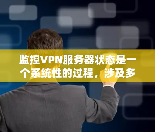 监控VPN服务器状态是一个系统性的过程，涉及多个方面的检查和工具使用。以下是一个有条理的步骤指南，帮助您有效监控VPN服务器的健康和性能