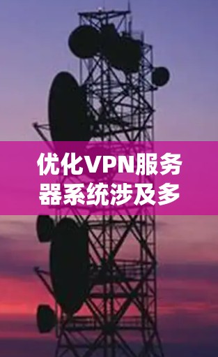 优化VPN服务器系统涉及多个关键方面,以下是逐步的优化指南 优化VPN服务器系统涉及多个关键方面,以下是逐步的优化指南