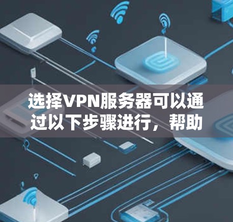 选择VPN服务器可以通过以下步骤进行,帮助你找到最适合的服务 选择VPN服务器可以通过以下步骤进行,帮助你找到最适合的服务