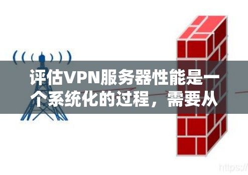 评估VPN服务器性能是一个系统化的过程,需要从多个维度进行全面测试。以下是一个结构化的测试计划,帮助您全面评估VPN服务器的性能 评估VPN服务器性能是一个系统化的过程,需要从多个维度进行全面测试。以下是一个结构化的测试计划,帮助您全面评估VPN服务器的性能