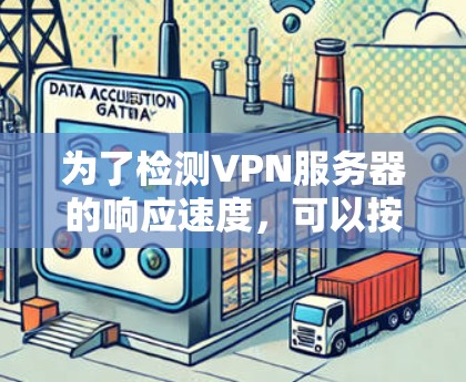为了检测VPN服务器的响应速度,可以按照以下步骤进行 为了检测VPN服务器的响应速度,可以按照以下步骤进行