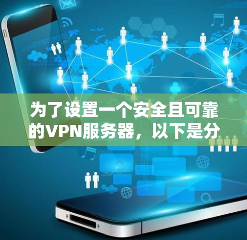 为了设置一个安全且可靠的VPN服务器,以下是分步骤的指南 为了设置一个安全且可靠的VPN服务器,以下是分步骤的指南