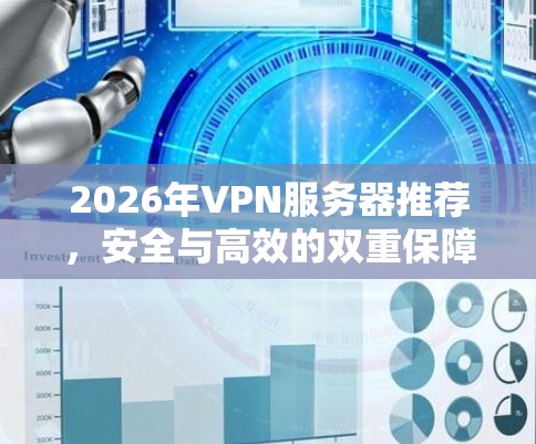 2026年VPN服务器推荐,安全与高效的双重保障 2026年VPN服务器推荐,安全与高效的双重保障