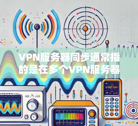 VPN服务器同步通常指的是在多个VPN服务器之间同步配置、数据或状态,以确保所有服务器保持一致。以下是一些常见的VPN服务器同步方法和策略 VPN服务器同步通常指的是在多个VPN服务器之间同步配置、数据或状态,以确保所有服务器保持一致。以下是一些常见的VPN服务器同步方法和策略