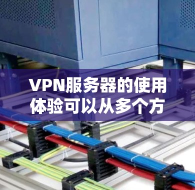 VPN服务器的使用体验可以从多个方面进行评估,以确保满足用户的需求和期望。以下是对VPN服务器使用体验的详细分析 VPN服务器的使用体验可以从多个方面进行评估,以确保满足用户的需求和期望。以下是对VPN服务器使用体验的详细分析