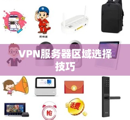 VPN服务器区域选择技巧 VPN服务器区域选择技巧