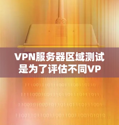 VPN服务器区域测试是为了评估不同VPN服务器区域的性能、稳定性和用户体验。以下是一些常见的测试步骤和方法 VPN服务器区域测试是为了评估不同VPN服务器区域的性能、稳定性和用户体验。以下是一些常见的测试步骤和方法