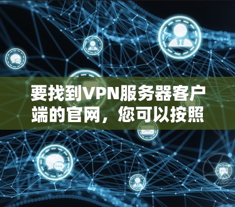 要找到VPN服务器客户端的官网,您可以按照以下步骤操作 要找到VPN服务器客户端的官网,您可以按照以下步骤操作