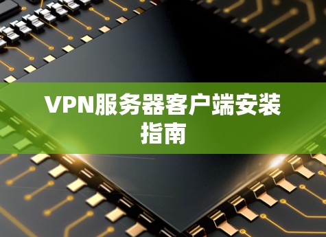 VPN服务器客户端安装指南 VPN服务器客户端安装指南