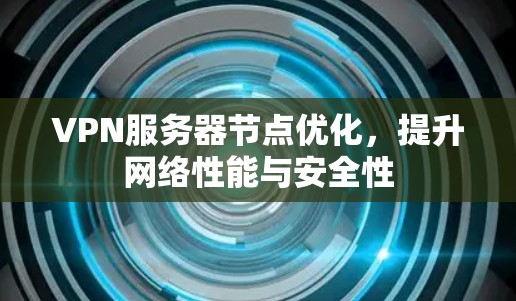 VPN服务器节点优化,提升网络性能与安全性 VPN服务器节点优化,提升网络性能与安全性