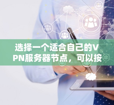 选择一个适合自己的VPN服务器节点,可以按照以下步骤进行 选择一个适合自己的VPN服务器节点,可以按照以下步骤进行