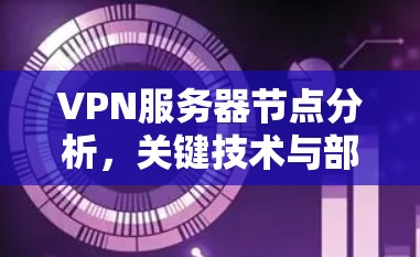 VPN服务器节点分析,关键技术与部署实践 VPN服务器节点分析,关键技术与部署实践