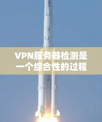 VPN服务器检测是一个综合性的过程,涉及多种工具和方法,目的是确保服务器的稳定、高效运行。以下是对VPN服务器检测的详细分析和总结 VPN服务器检测是一个综合性的过程,涉及多种工具和方法,目的是确保服务器的稳定、高效运行。以下是对VPN服务器检测的详细分析和总结