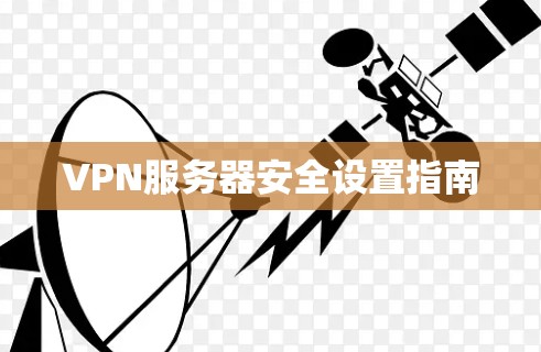 VPN服务器安全设置指南 VPN服务器安全设置指南